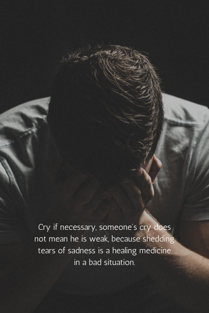 Cry if necessary, someone's cry does not mean he is weak, because shedding tears of sadness is a healing medicine in a bad situation.